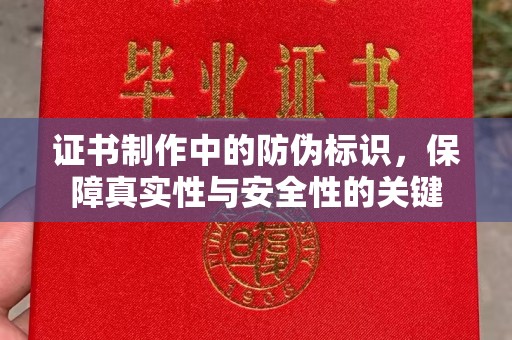 贵溪证书制作中的防伪标识，保障真实性与安全性的关键