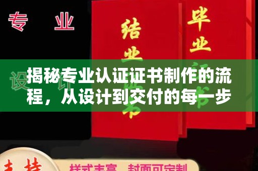 甘德揭秘专业认证证书制作的流程，从设计到交付的每一步